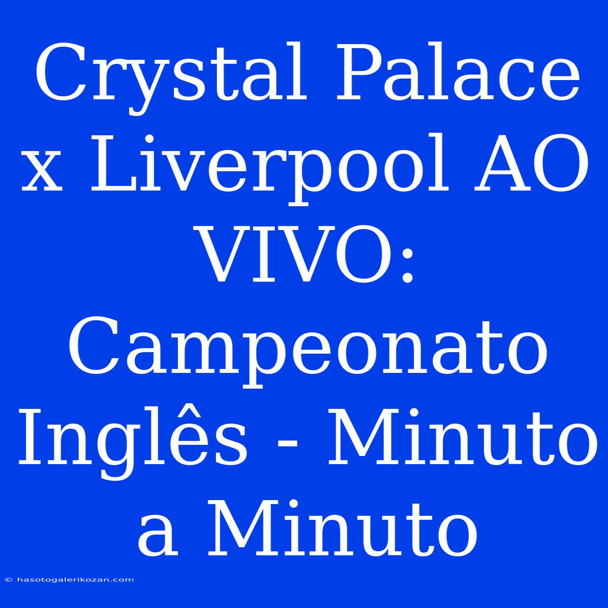 Crystal Palace X Liverpool AO VIVO: Campeonato Inglês - Minuto A Minuto