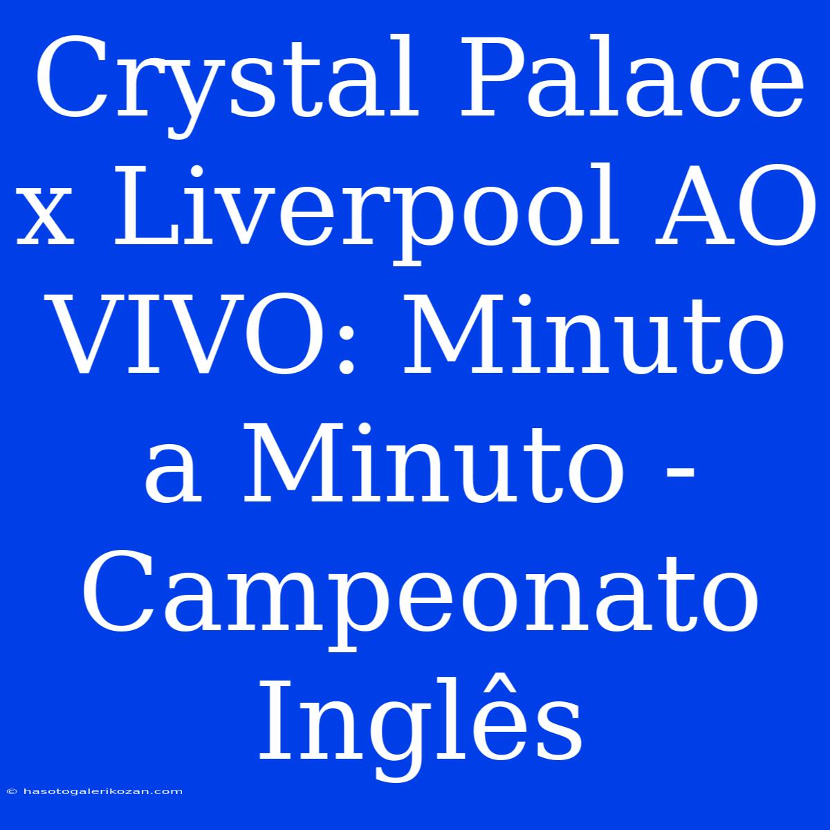 Crystal Palace X Liverpool AO VIVO: Minuto A Minuto - Campeonato Inglês