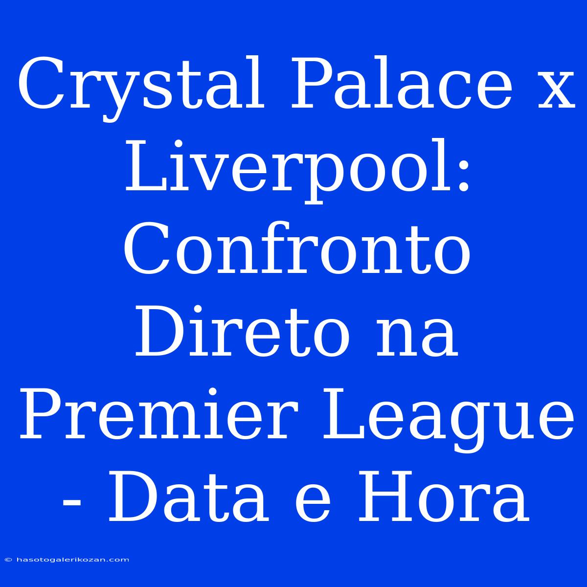 Crystal Palace X Liverpool: Confronto Direto Na Premier League - Data E Hora