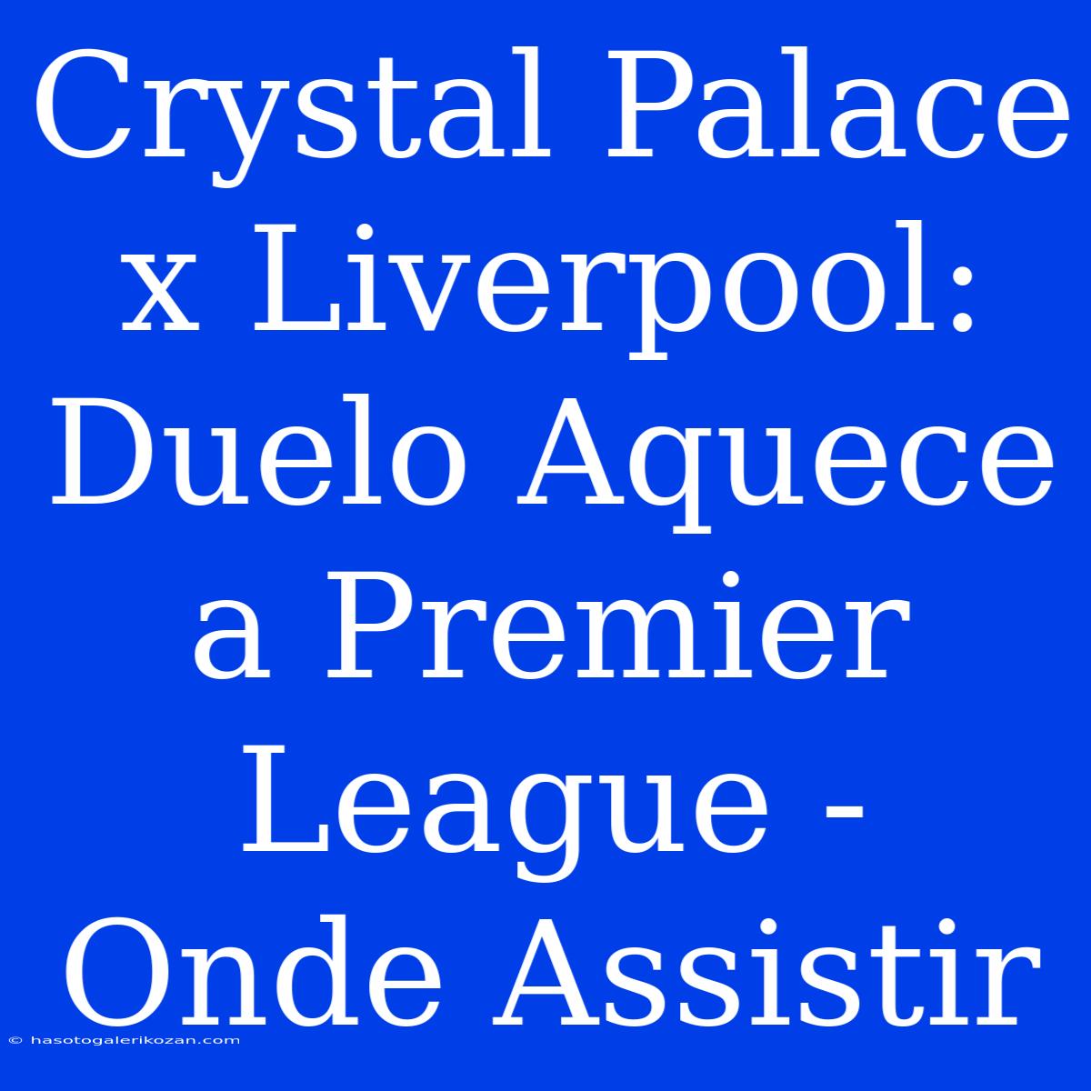 Crystal Palace X Liverpool: Duelo Aquece A Premier League - Onde Assistir