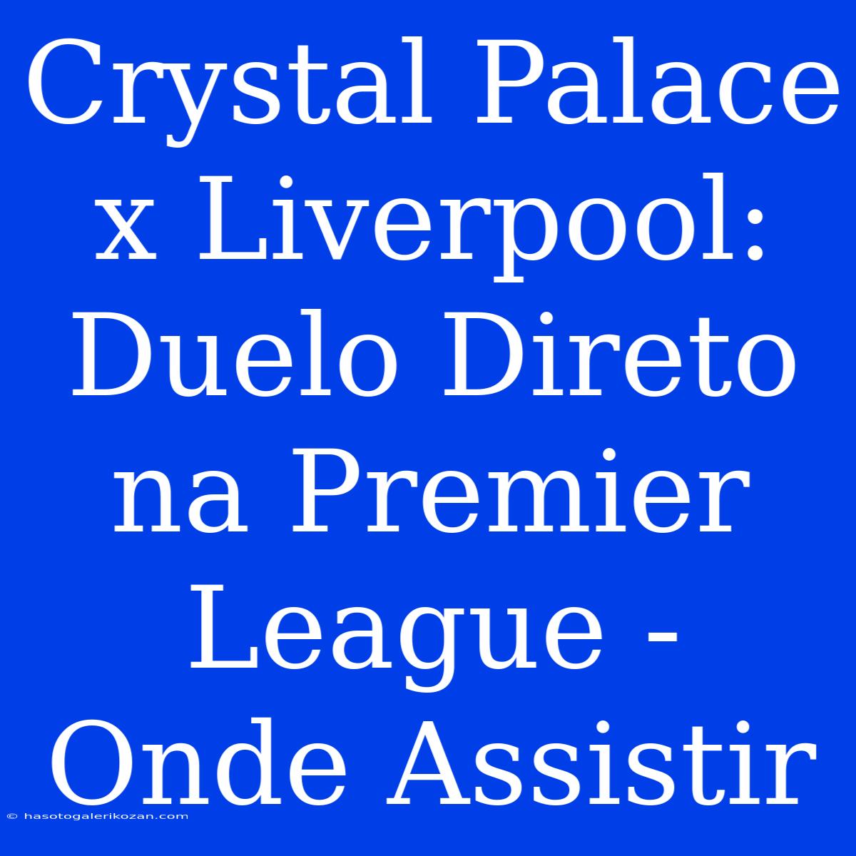 Crystal Palace X Liverpool: Duelo Direto Na Premier League - Onde Assistir