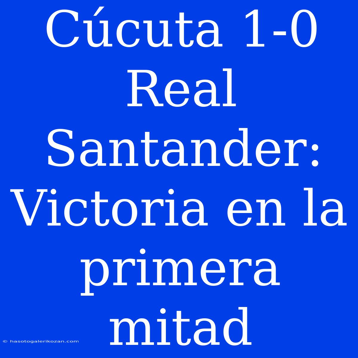 Cúcuta 1-0 Real Santander: Victoria En La Primera Mitad