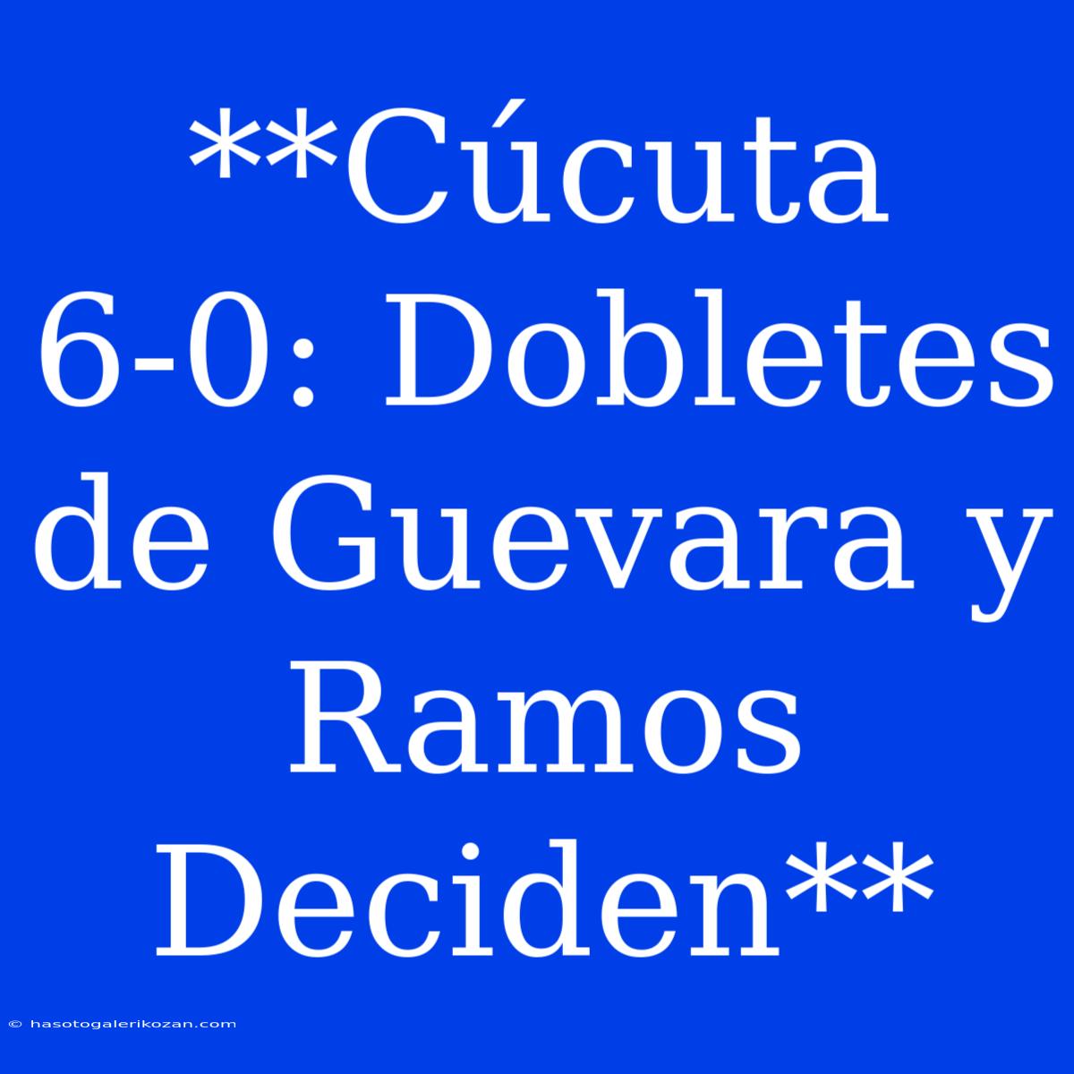 **Cúcuta 6-0: Dobletes De Guevara Y Ramos Deciden**