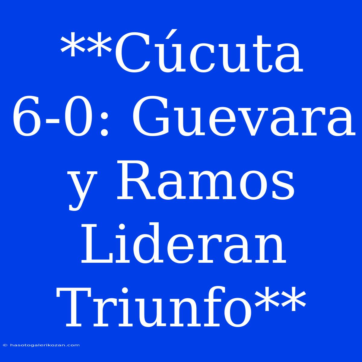 **Cúcuta 6-0: Guevara Y Ramos Lideran Triunfo**