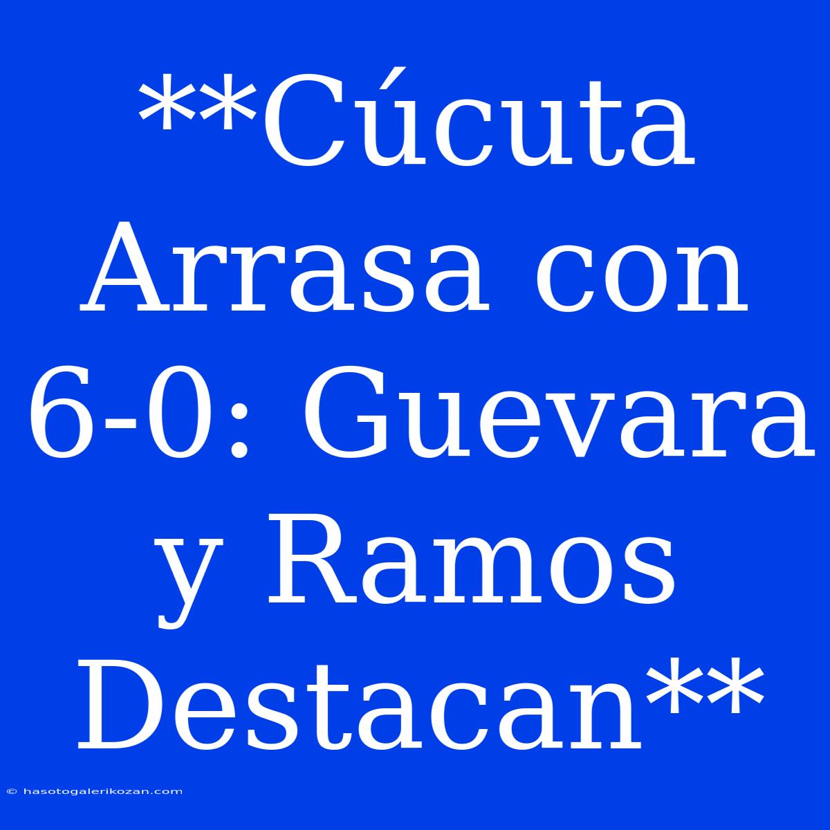 **Cúcuta Arrasa Con 6-0: Guevara Y Ramos Destacan**