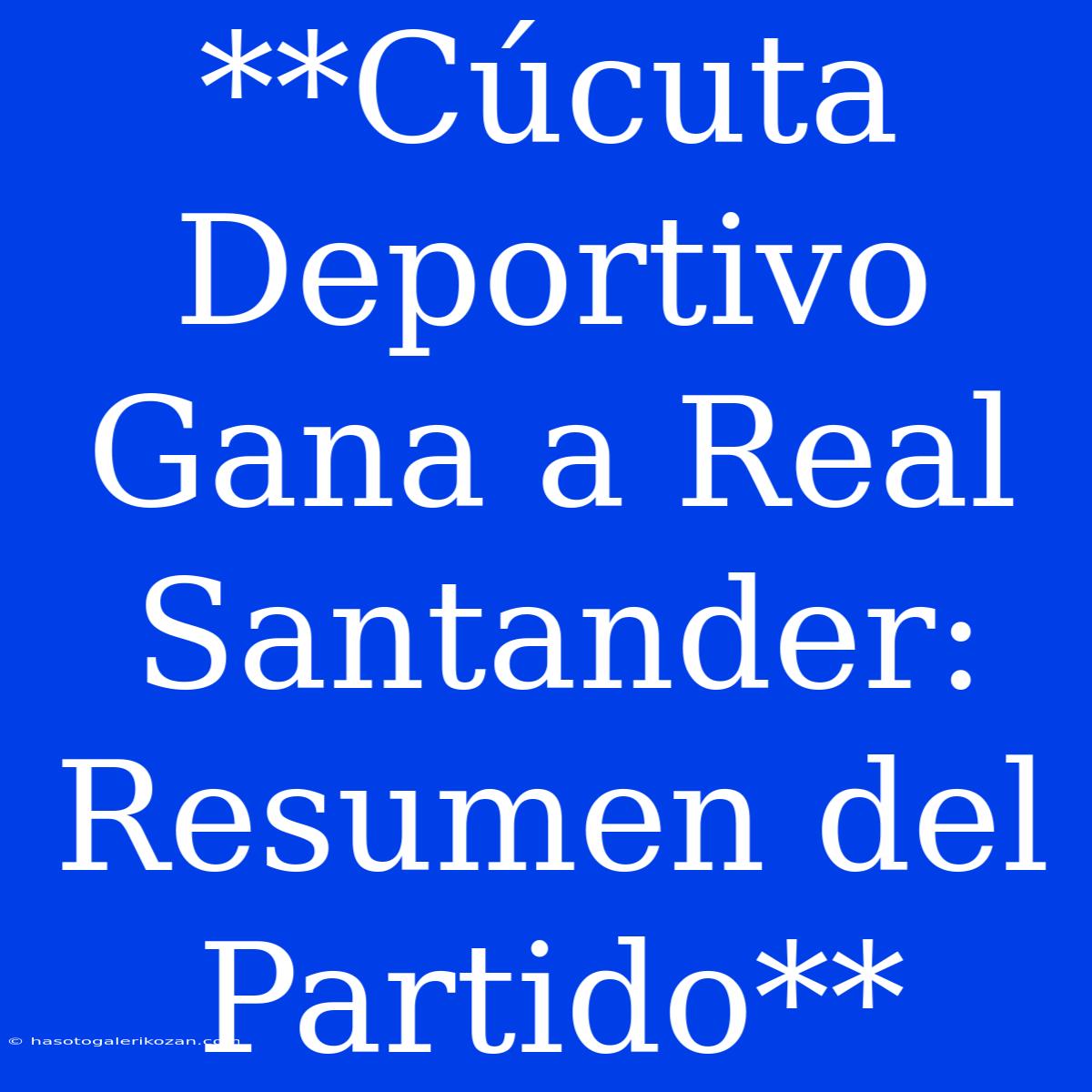 **Cúcuta Deportivo Gana A Real Santander: Resumen Del Partido**