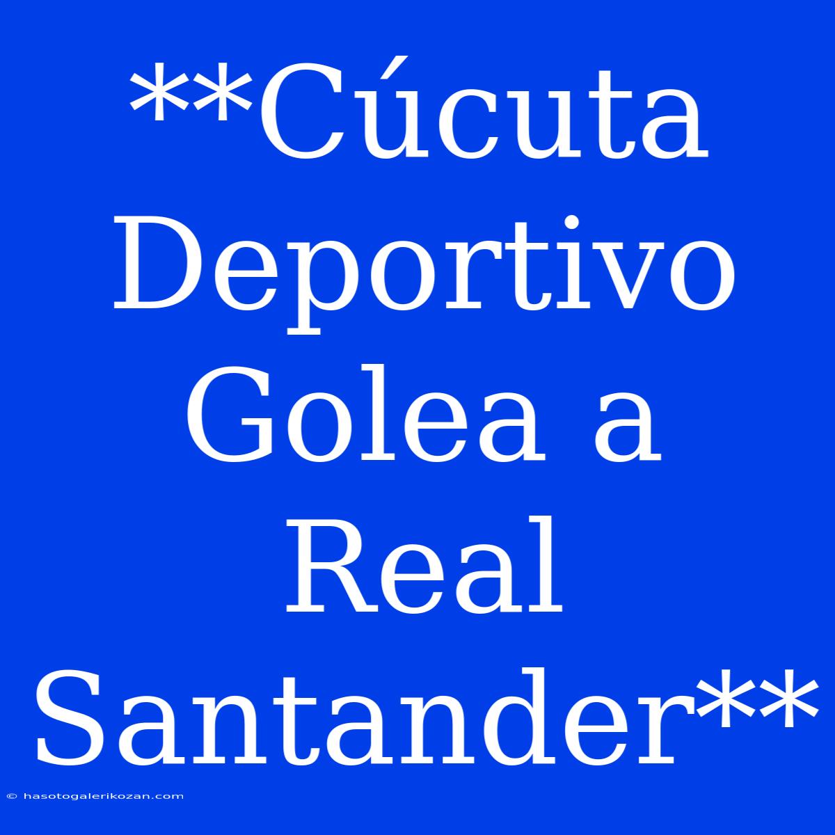 **Cúcuta Deportivo Golea A Real Santander**