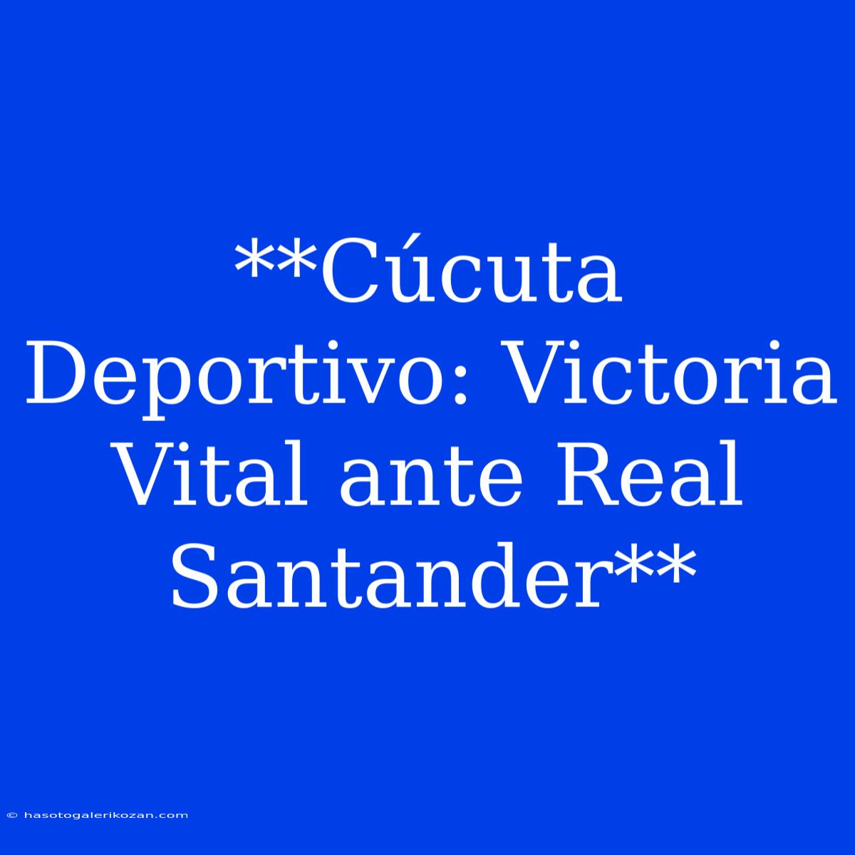 **Cúcuta Deportivo: Victoria Vital Ante Real Santander** 