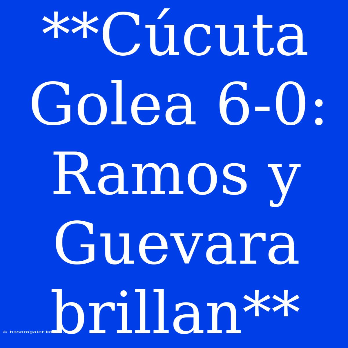 **Cúcuta Golea 6-0: Ramos Y Guevara Brillan** 