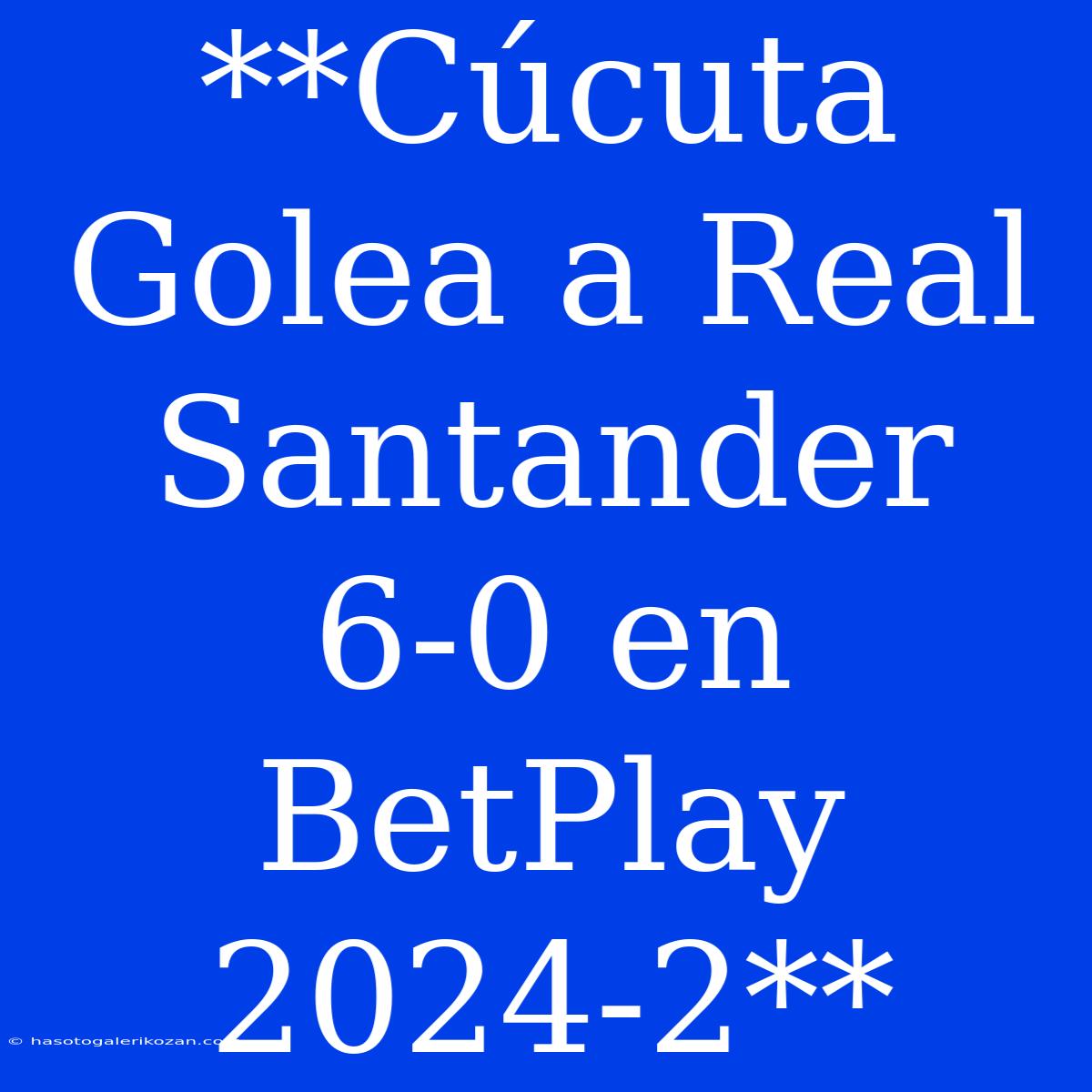 **Cúcuta Golea A Real Santander 6-0 En BetPlay 2024-2**