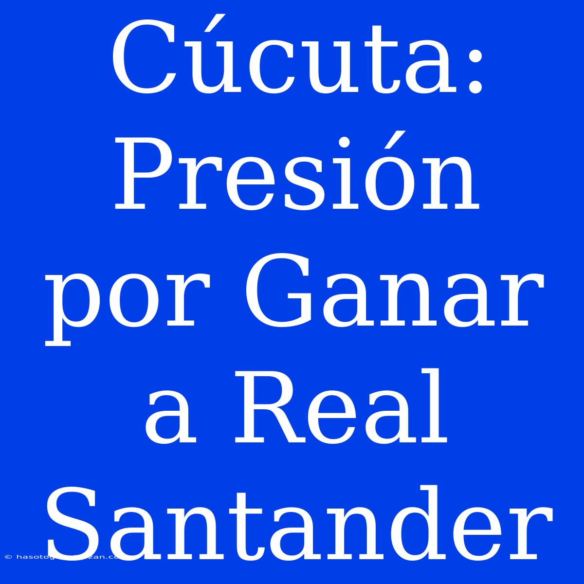 Cúcuta:  Presión Por Ganar A Real Santander