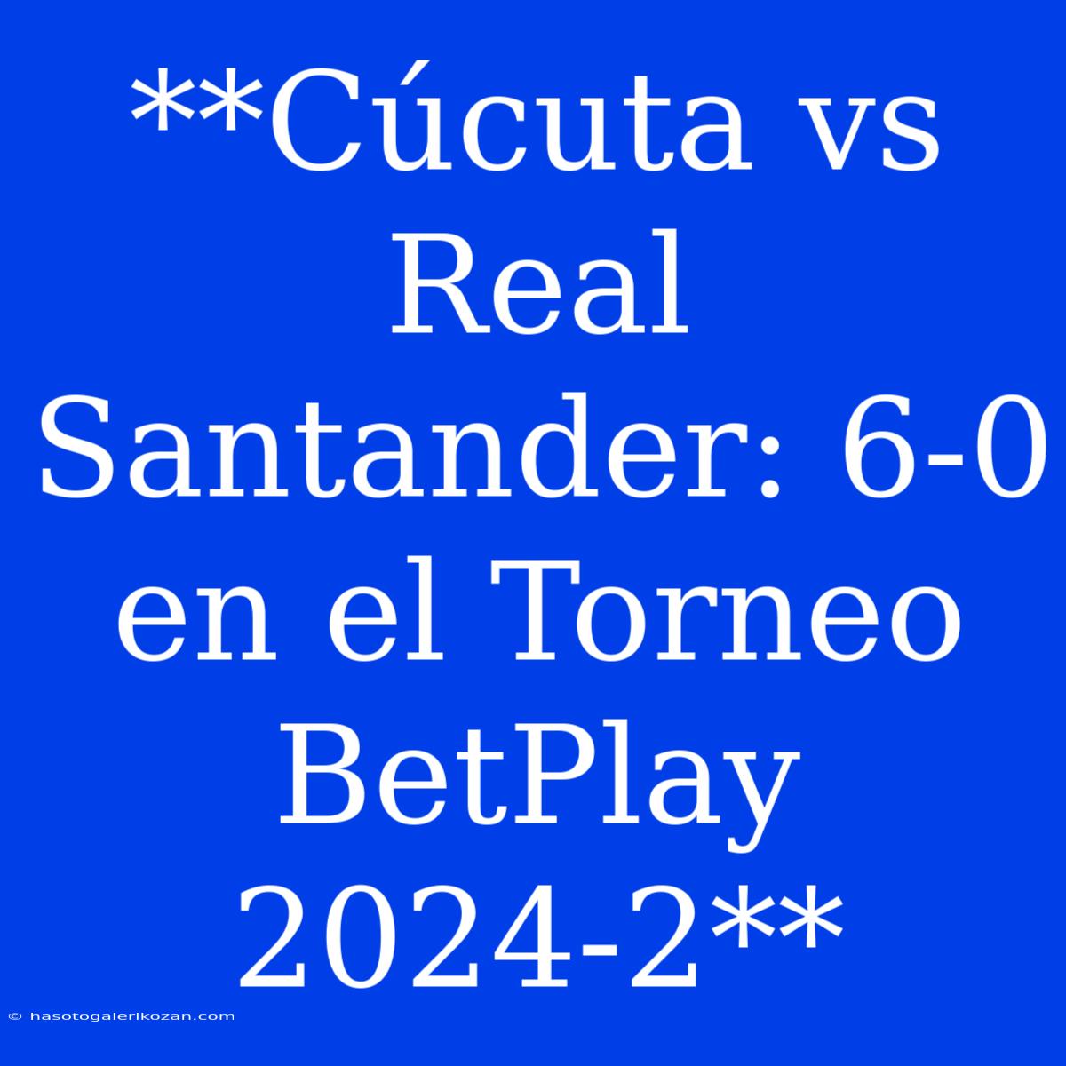 **Cúcuta Vs Real Santander: 6-0 En El Torneo BetPlay 2024-2**