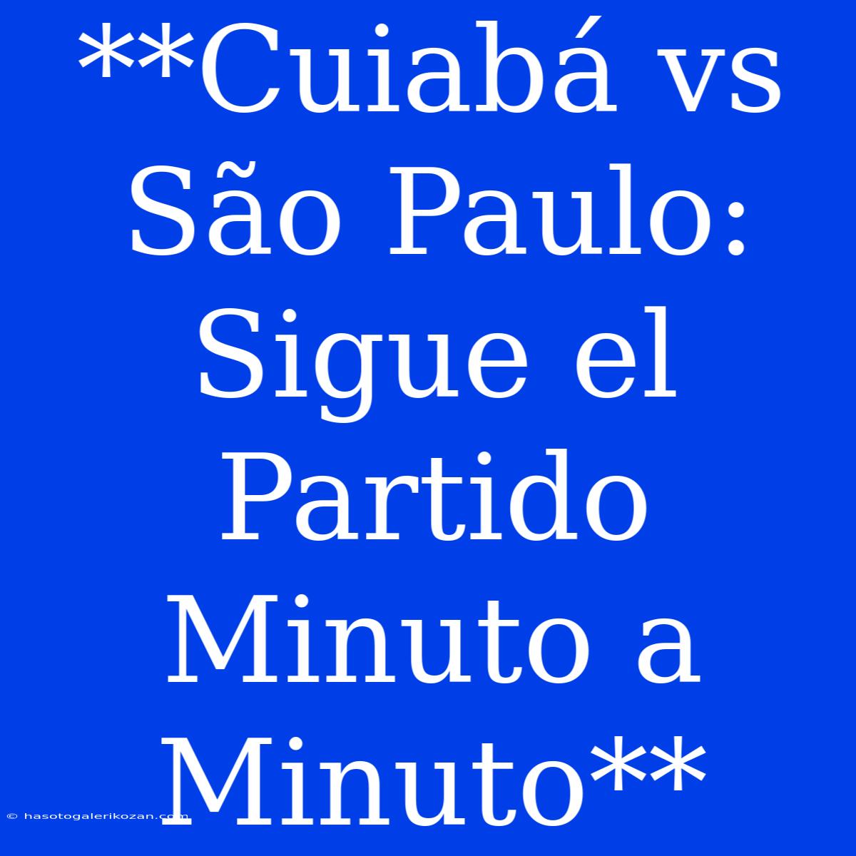 **Cuiabá Vs São Paulo: Sigue El Partido Minuto A Minuto**