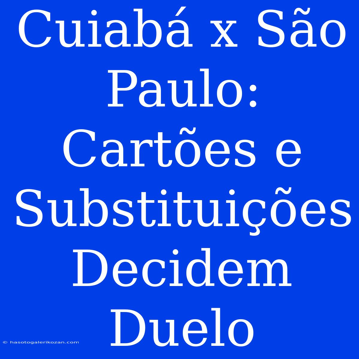 Cuiabá X São Paulo: Cartões E Substituições Decidem Duelo