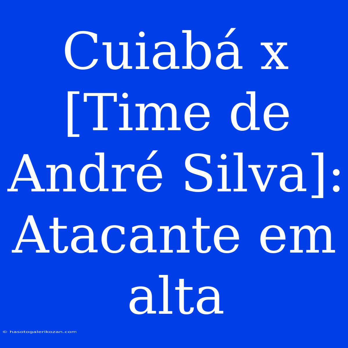 Cuiabá X [Time De André Silva]: Atacante Em Alta