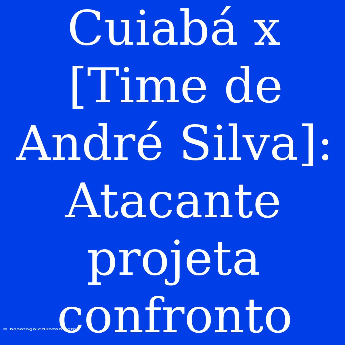 Cuiabá X [Time De André Silva]: Atacante Projeta Confronto