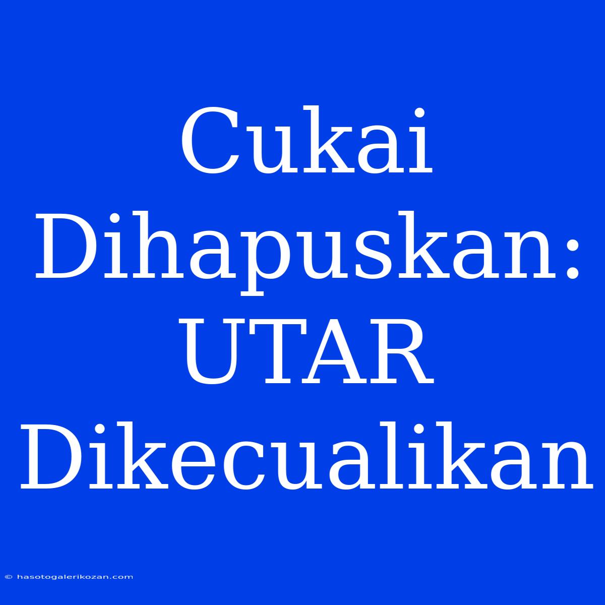 Cukai Dihapuskan: UTAR Dikecualikan