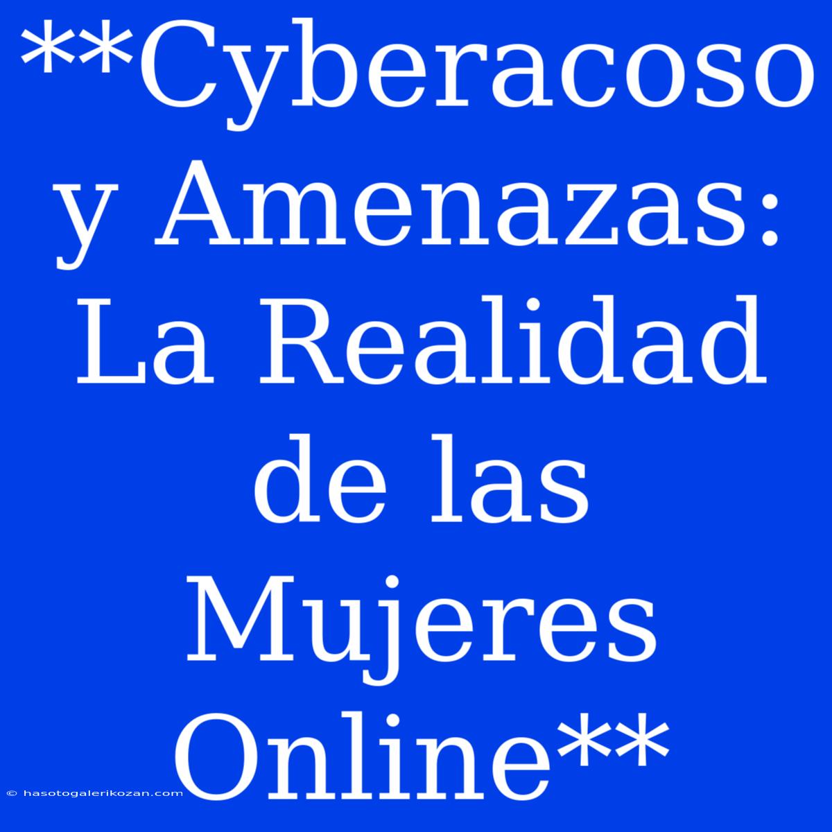 **Cyberacoso Y Amenazas: La Realidad De Las Mujeres Online**