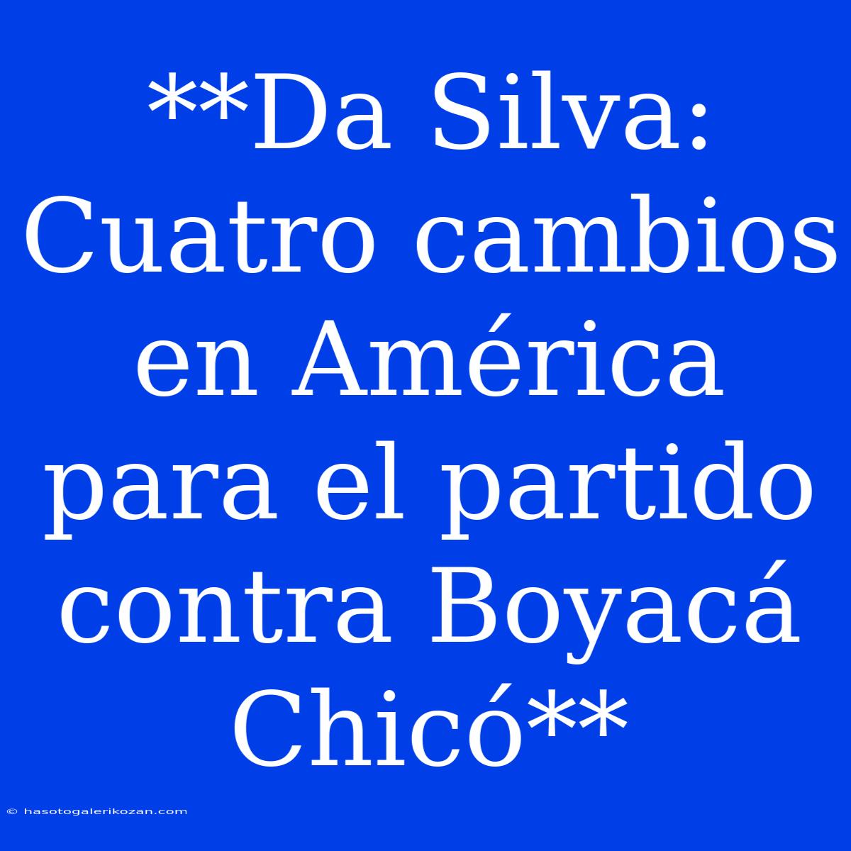 **Da Silva: Cuatro Cambios En América Para El Partido Contra Boyacá Chicó**