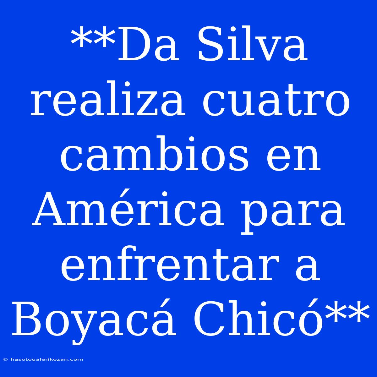 **Da Silva Realiza Cuatro Cambios En América Para Enfrentar A Boyacá Chicó**