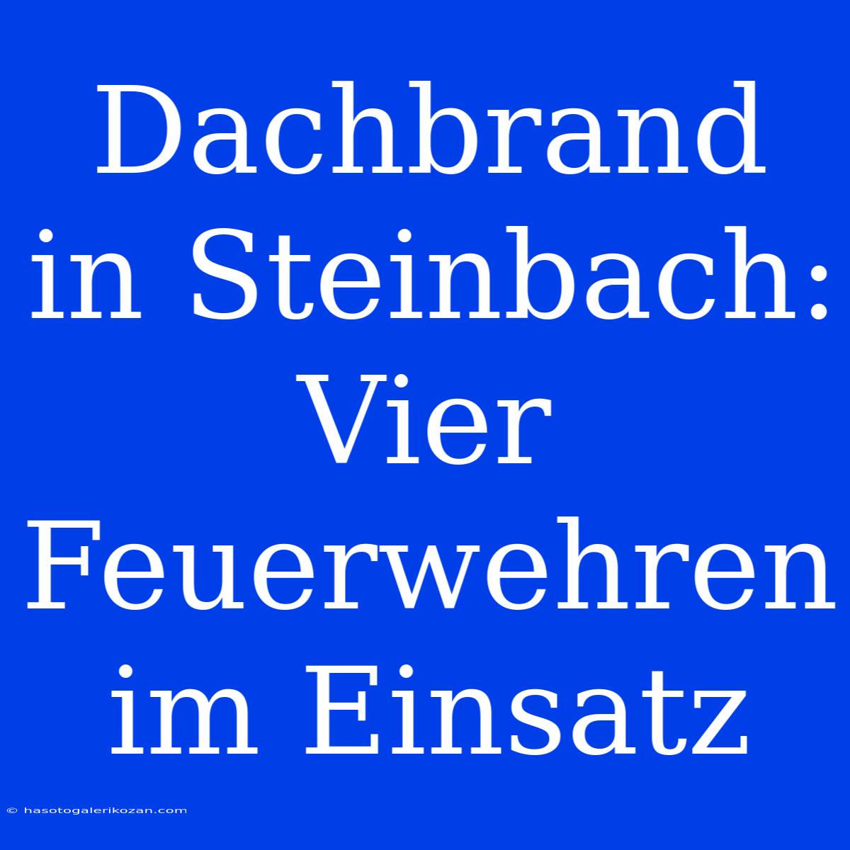 Dachbrand In Steinbach: Vier Feuerwehren Im Einsatz