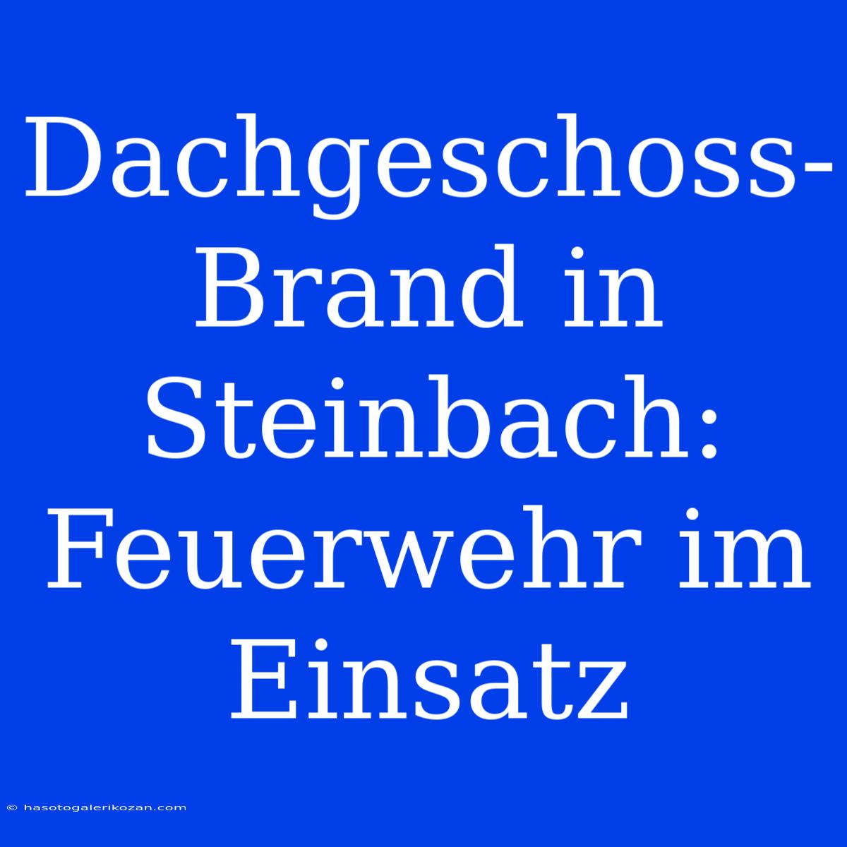 Dachgeschoss-Brand In Steinbach: Feuerwehr Im Einsatz