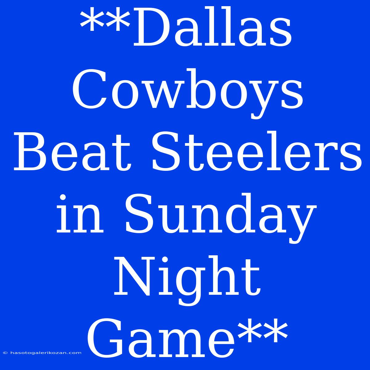 **Dallas Cowboys Beat Steelers In Sunday Night Game** 