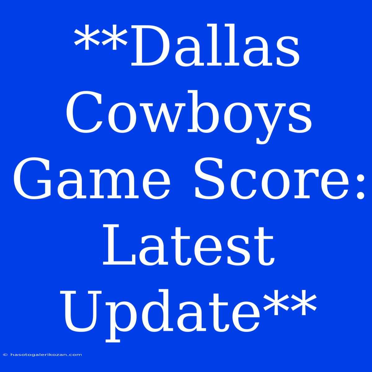 **Dallas Cowboys Game Score: Latest Update** 