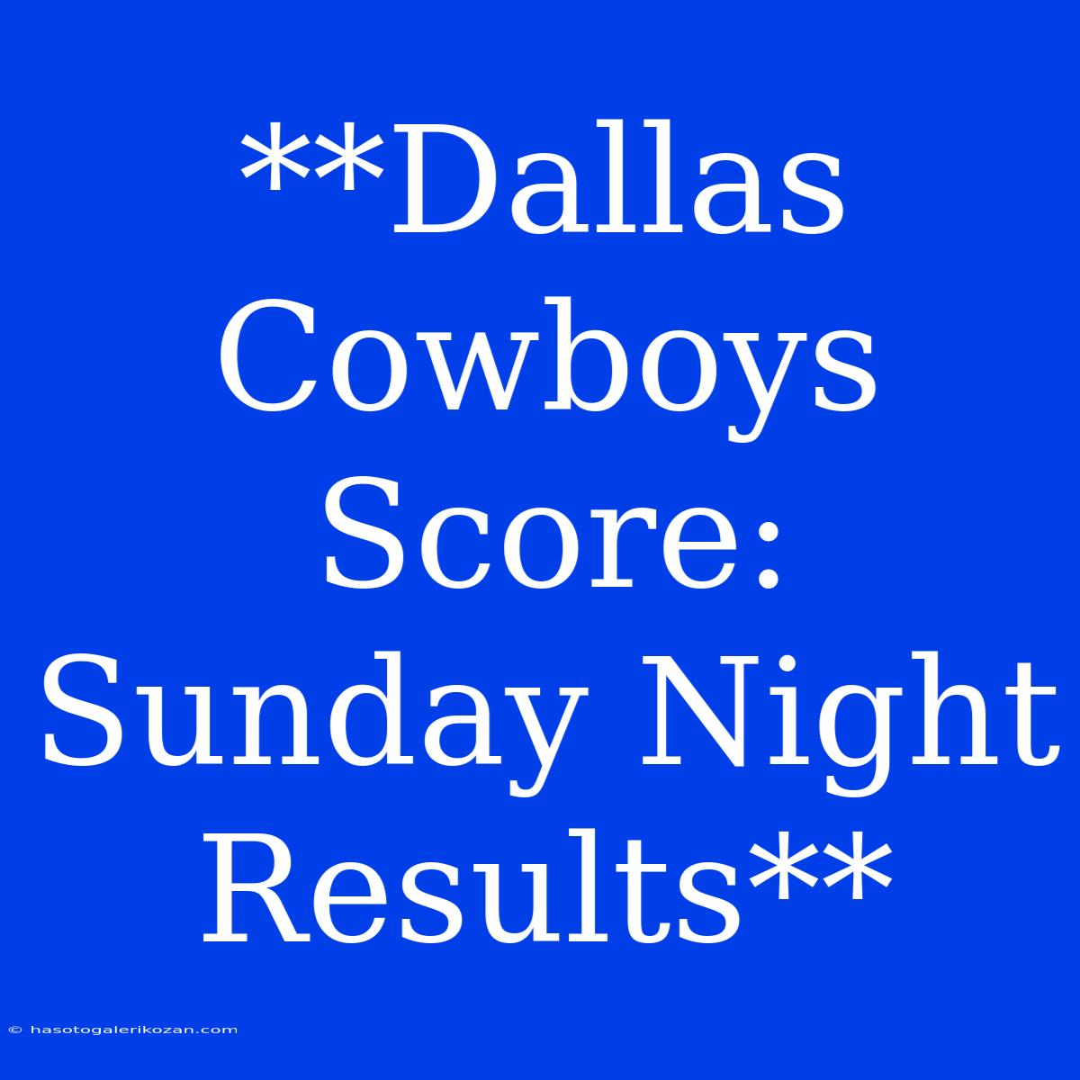 **Dallas Cowboys Score: Sunday Night Results**