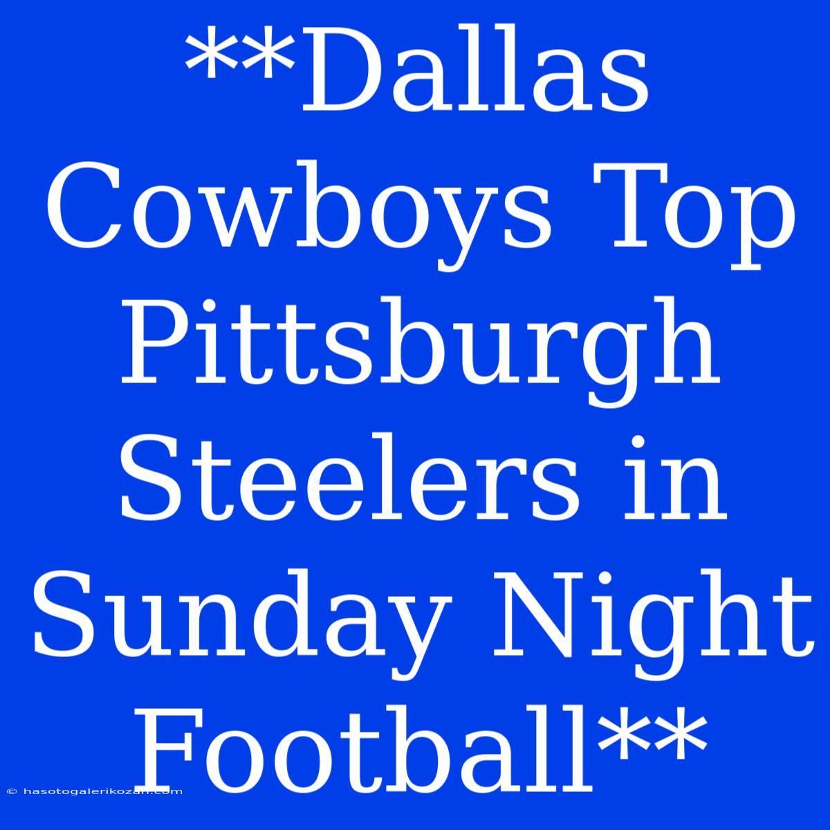 **Dallas Cowboys Top Pittsburgh Steelers In Sunday Night Football**