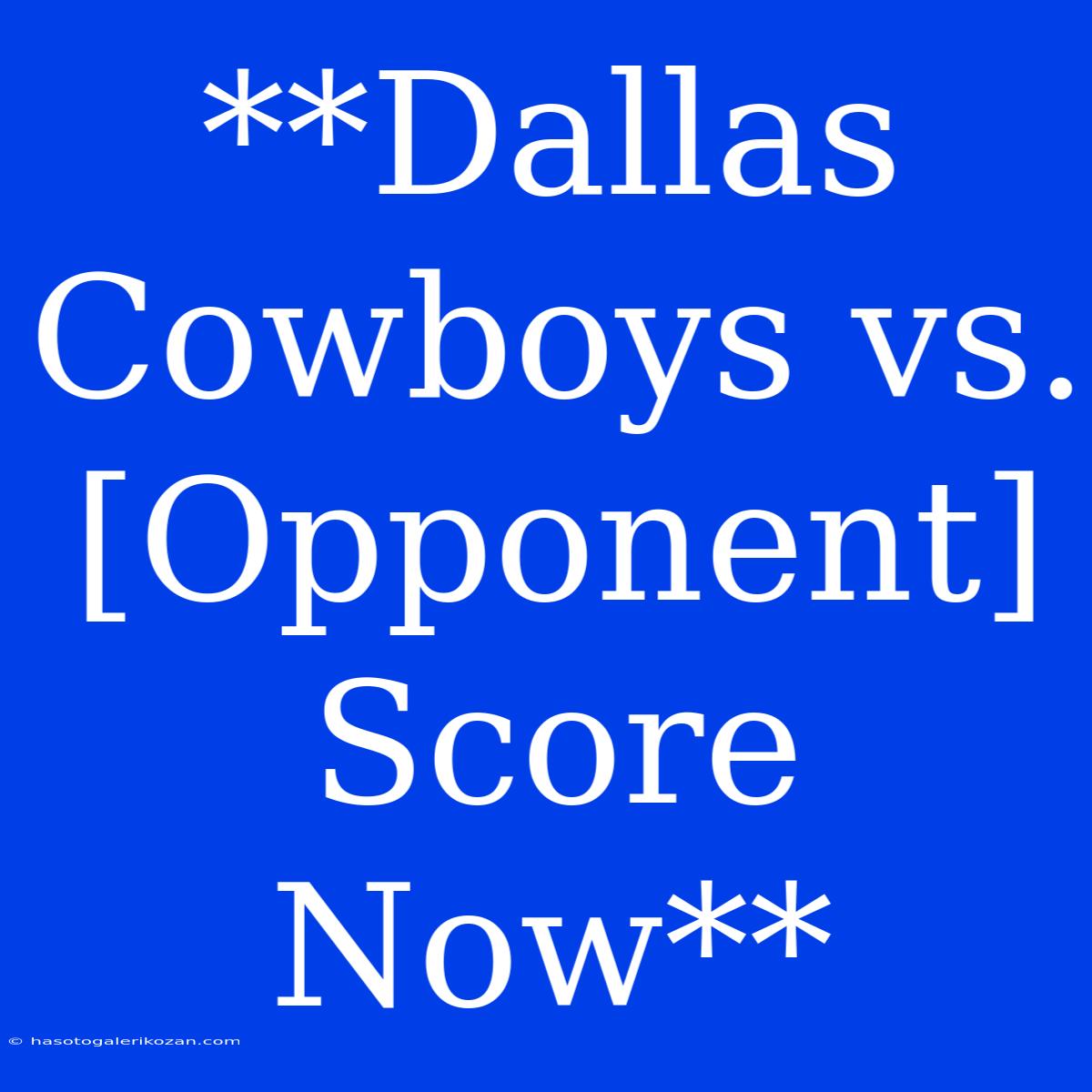 **Dallas Cowboys Vs. [Opponent] Score Now**