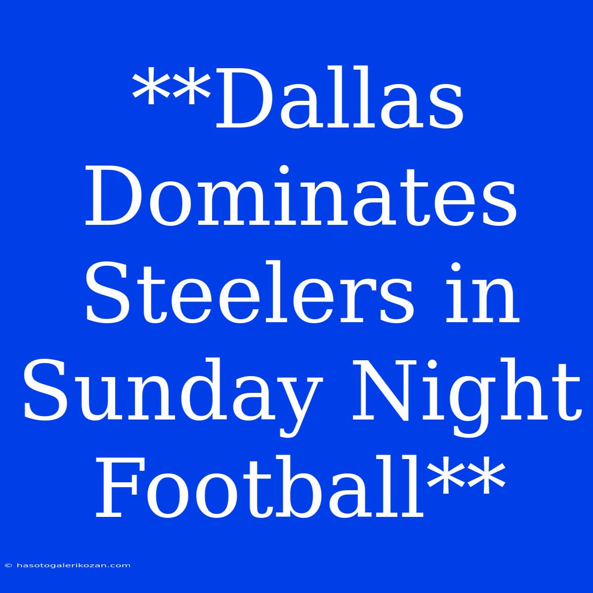 **Dallas Dominates Steelers In Sunday Night Football**