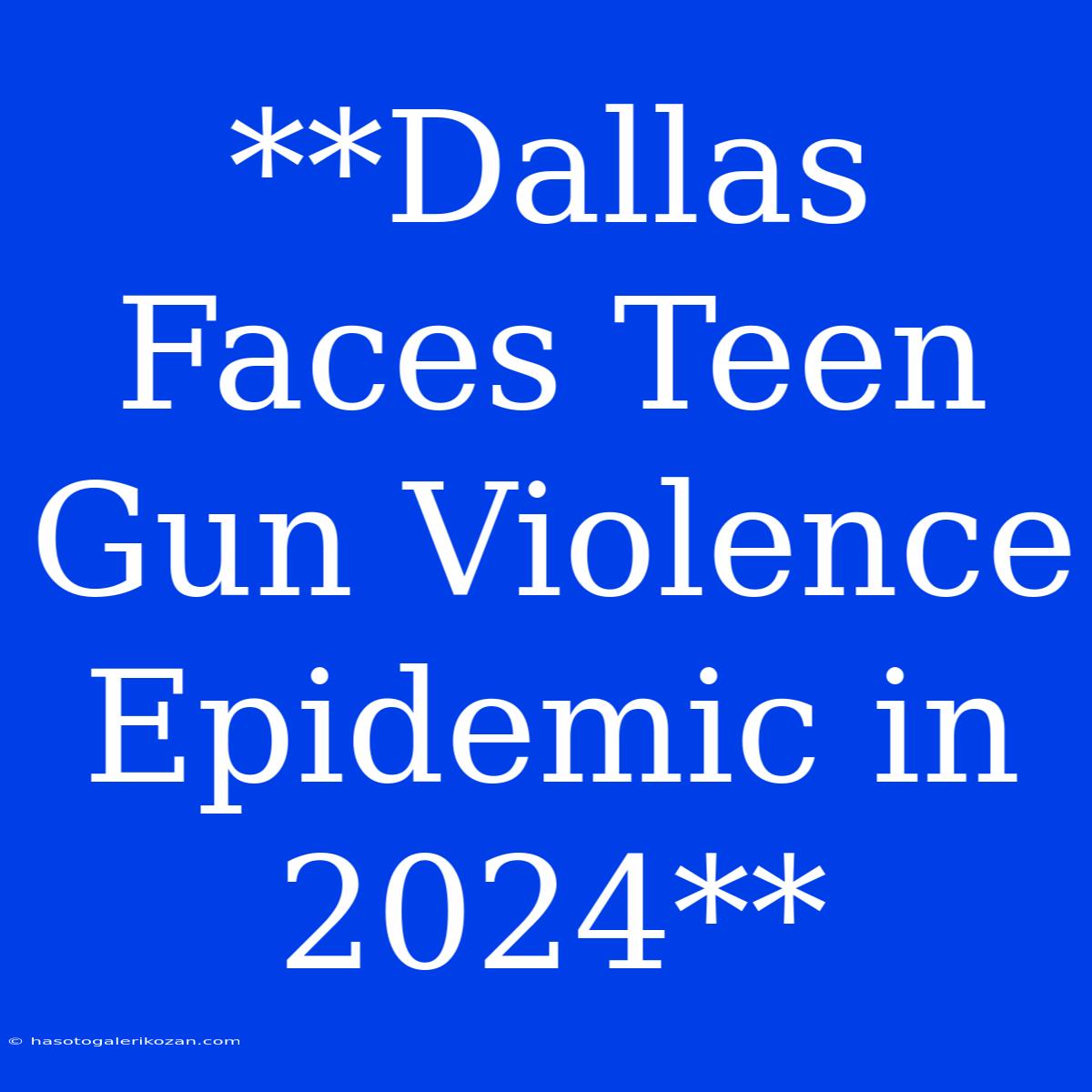 **Dallas Faces Teen Gun Violence Epidemic In 2024**