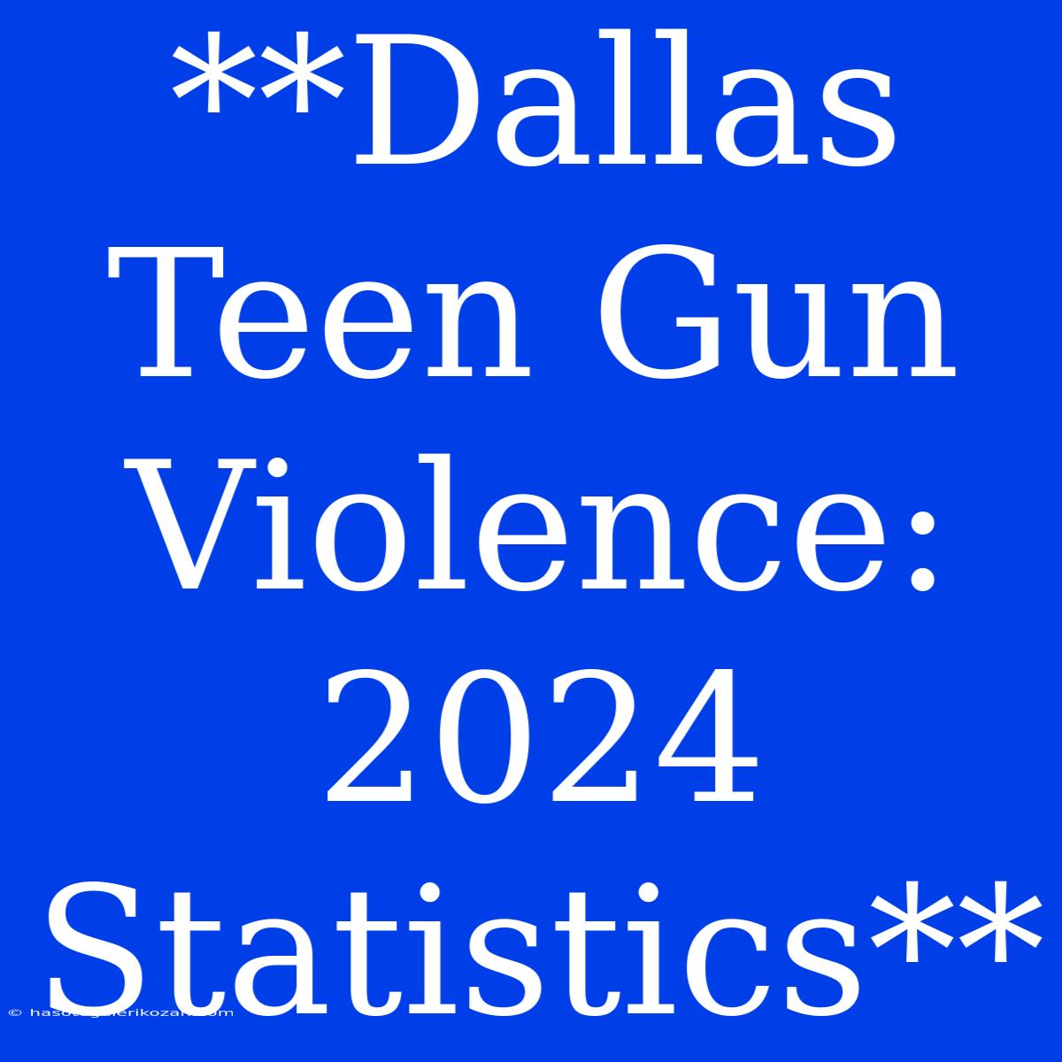 **Dallas Teen Gun Violence: 2024 Statistics**