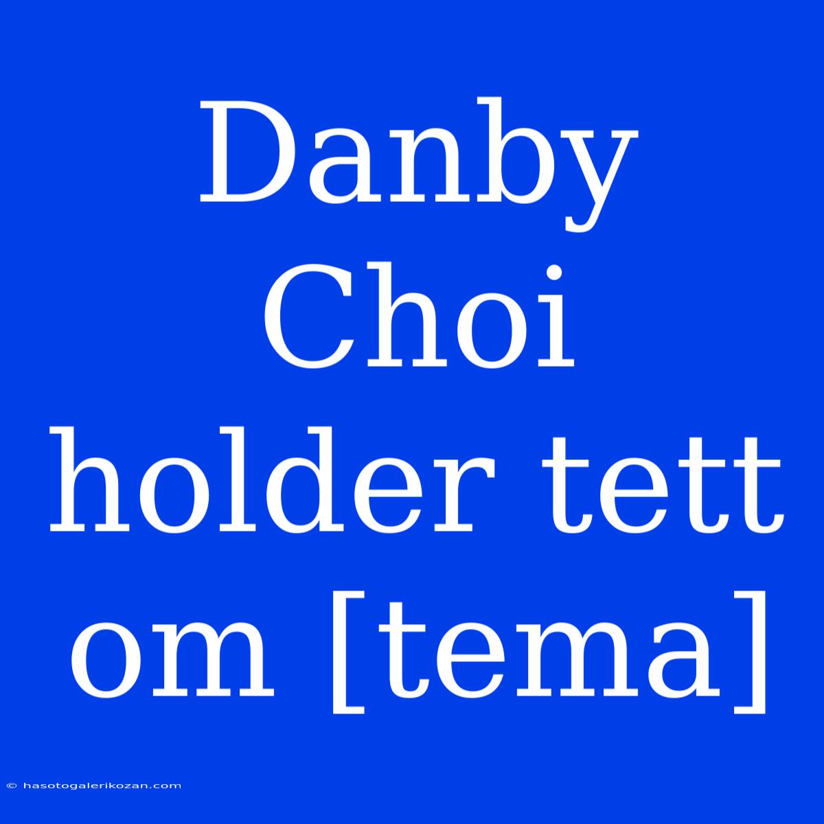 Danby Choi Holder Tett Om [tema]