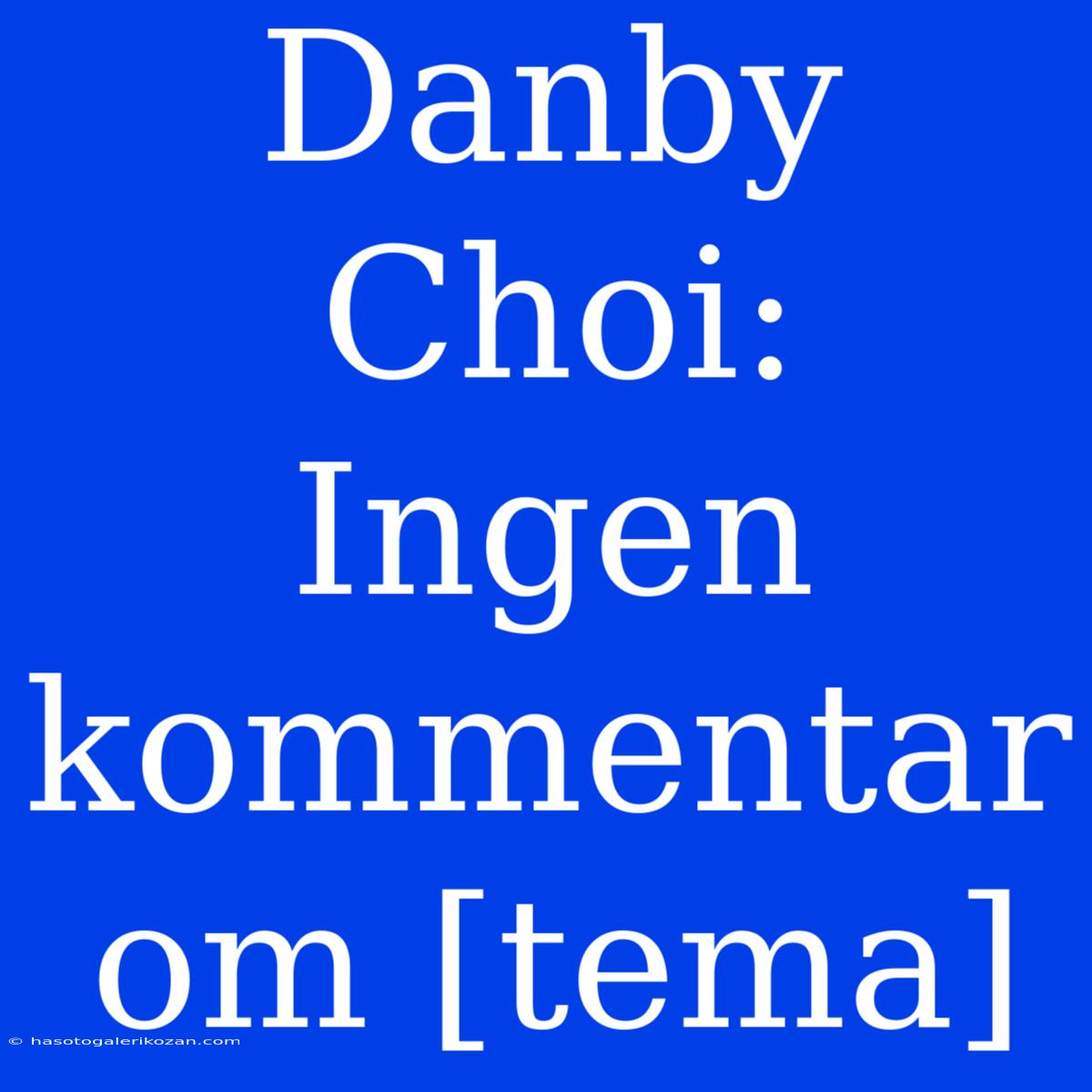 Danby Choi: Ingen Kommentar Om [tema]