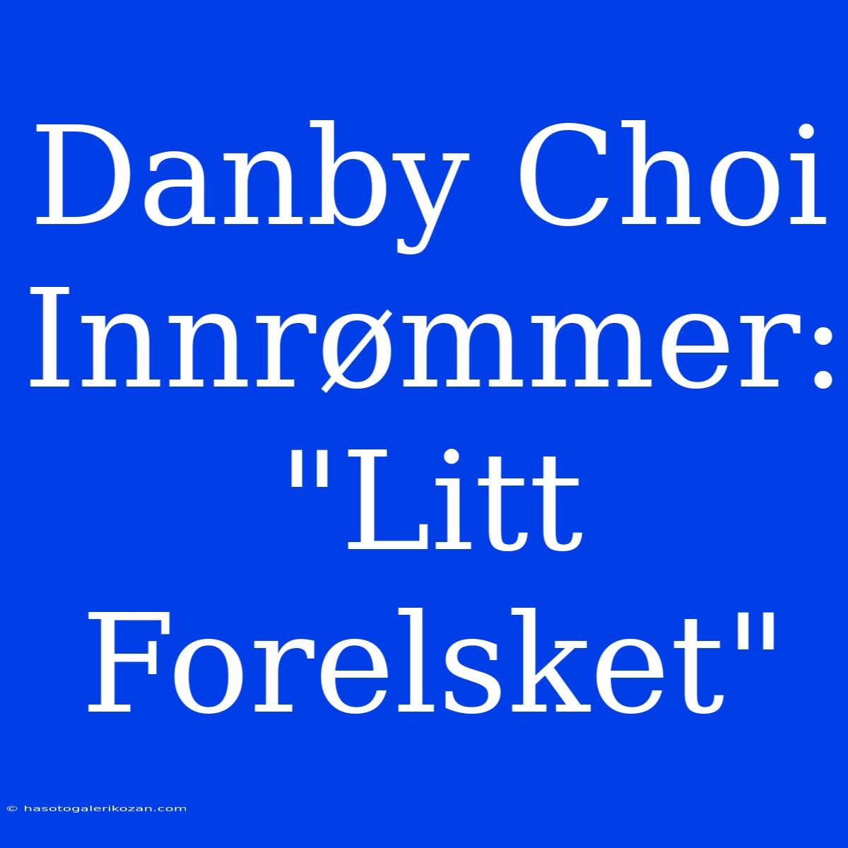 Danby Choi Innrømmer: 