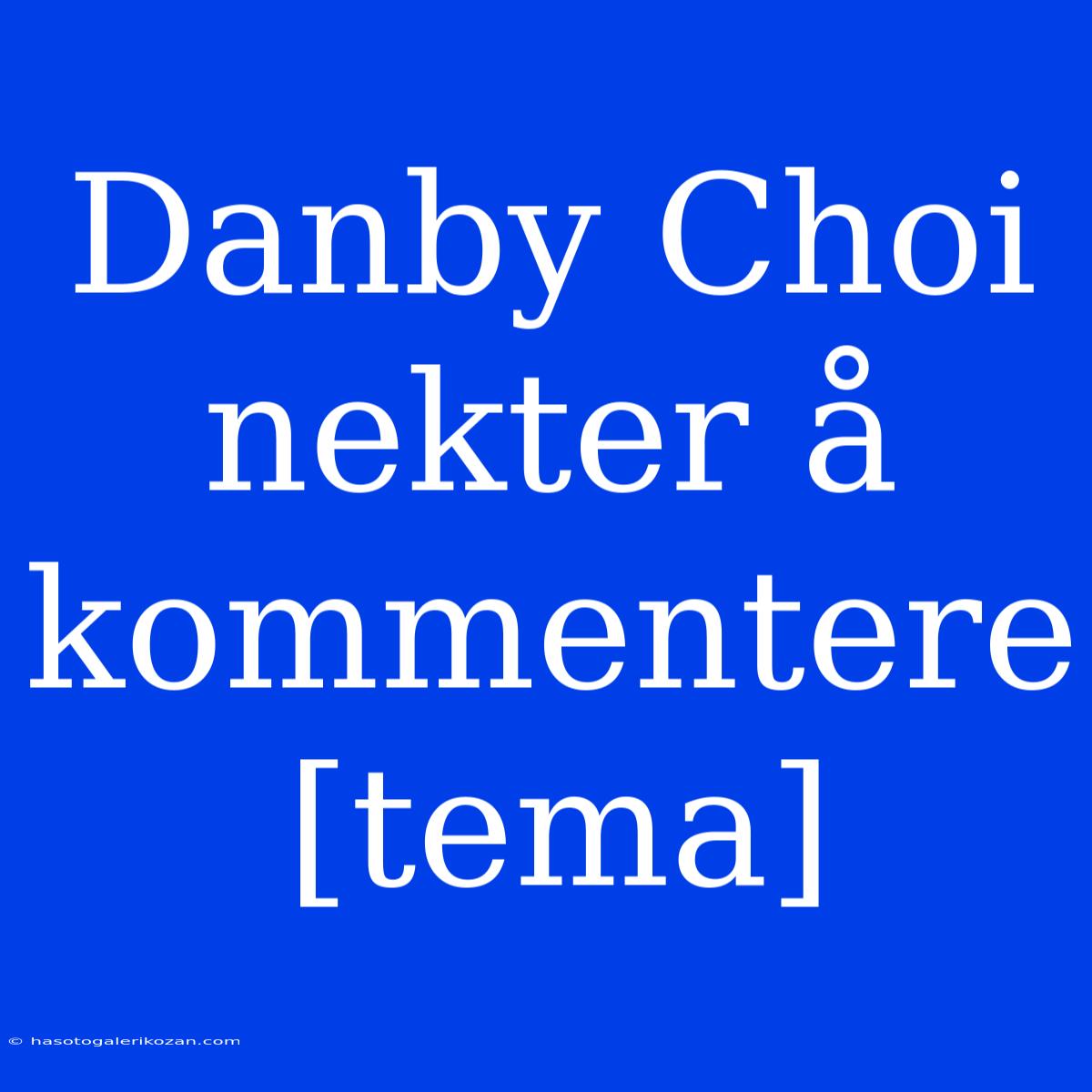 Danby Choi Nekter Å Kommentere [tema]