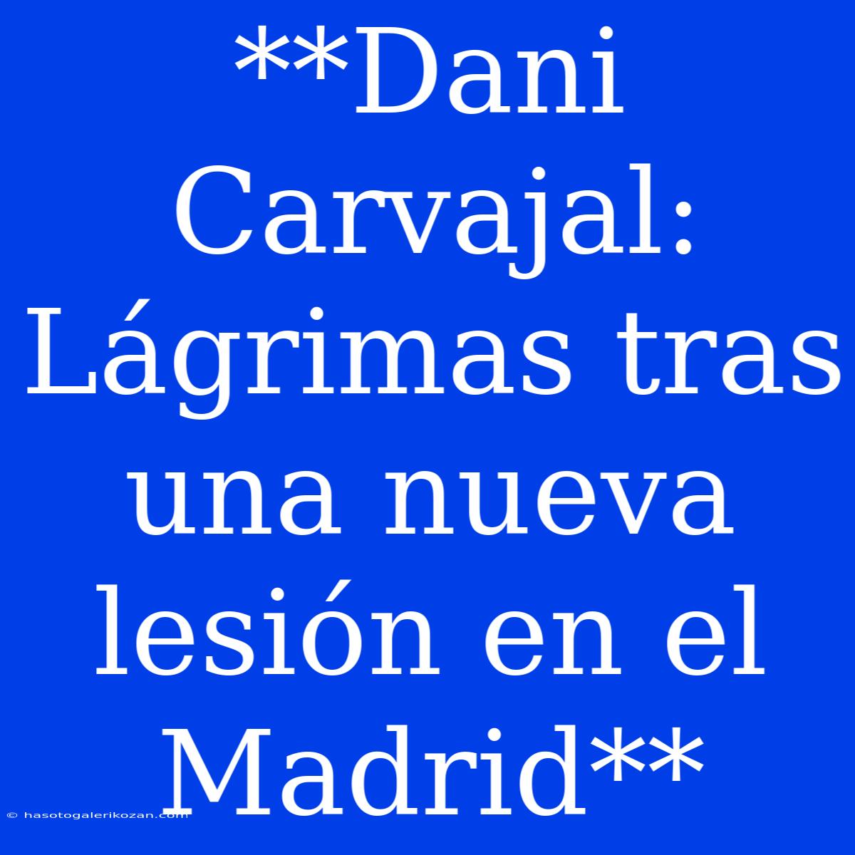 **Dani Carvajal: Lágrimas Tras Una Nueva Lesión En El Madrid** 