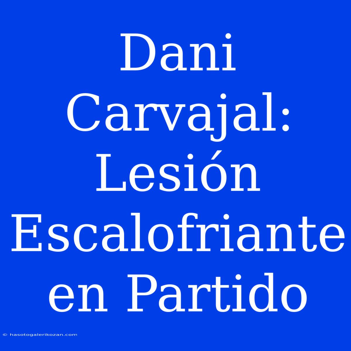 Dani Carvajal: Lesión Escalofriante En Partido