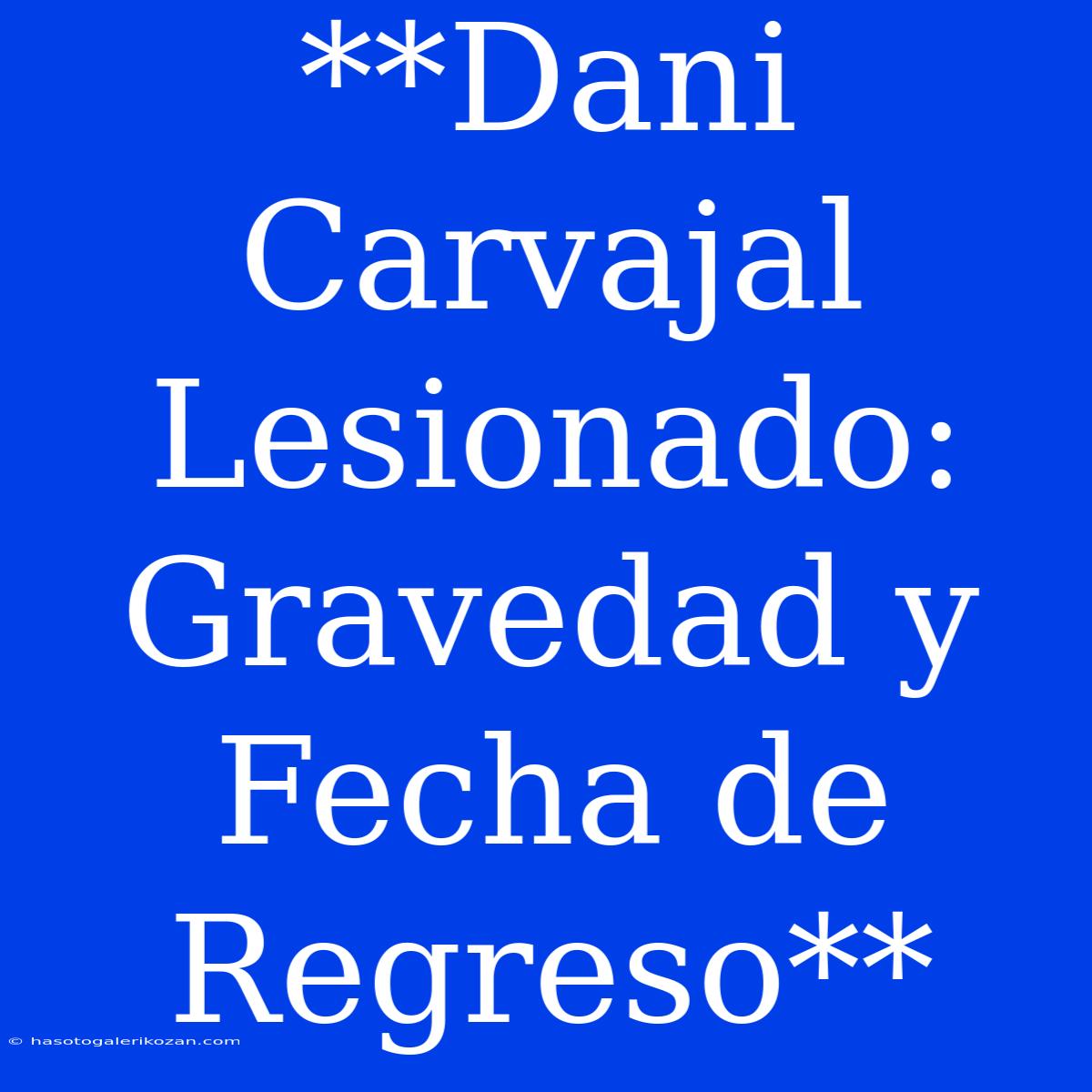 **Dani Carvajal Lesionado: Gravedad Y Fecha De Regreso**