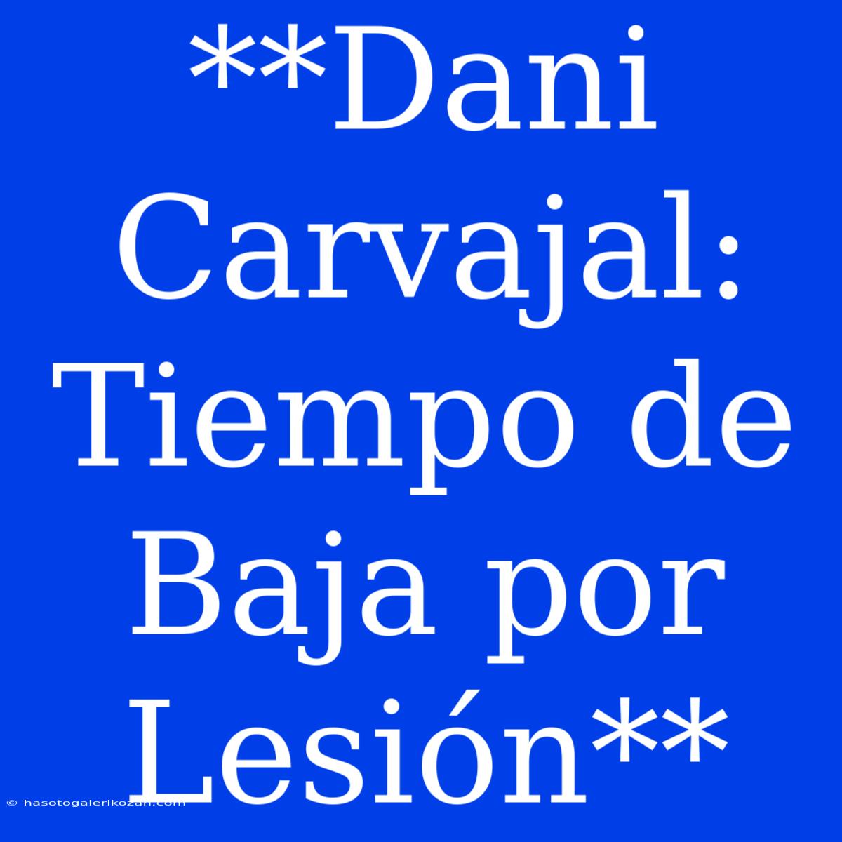 **Dani Carvajal: Tiempo De Baja Por Lesión**