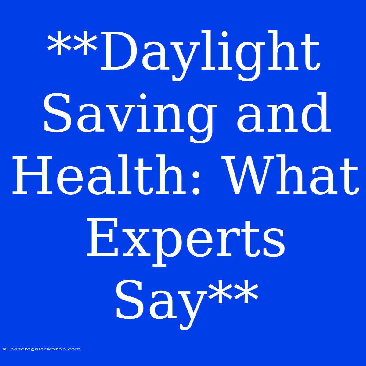 **Daylight Saving And Health: What Experts Say**