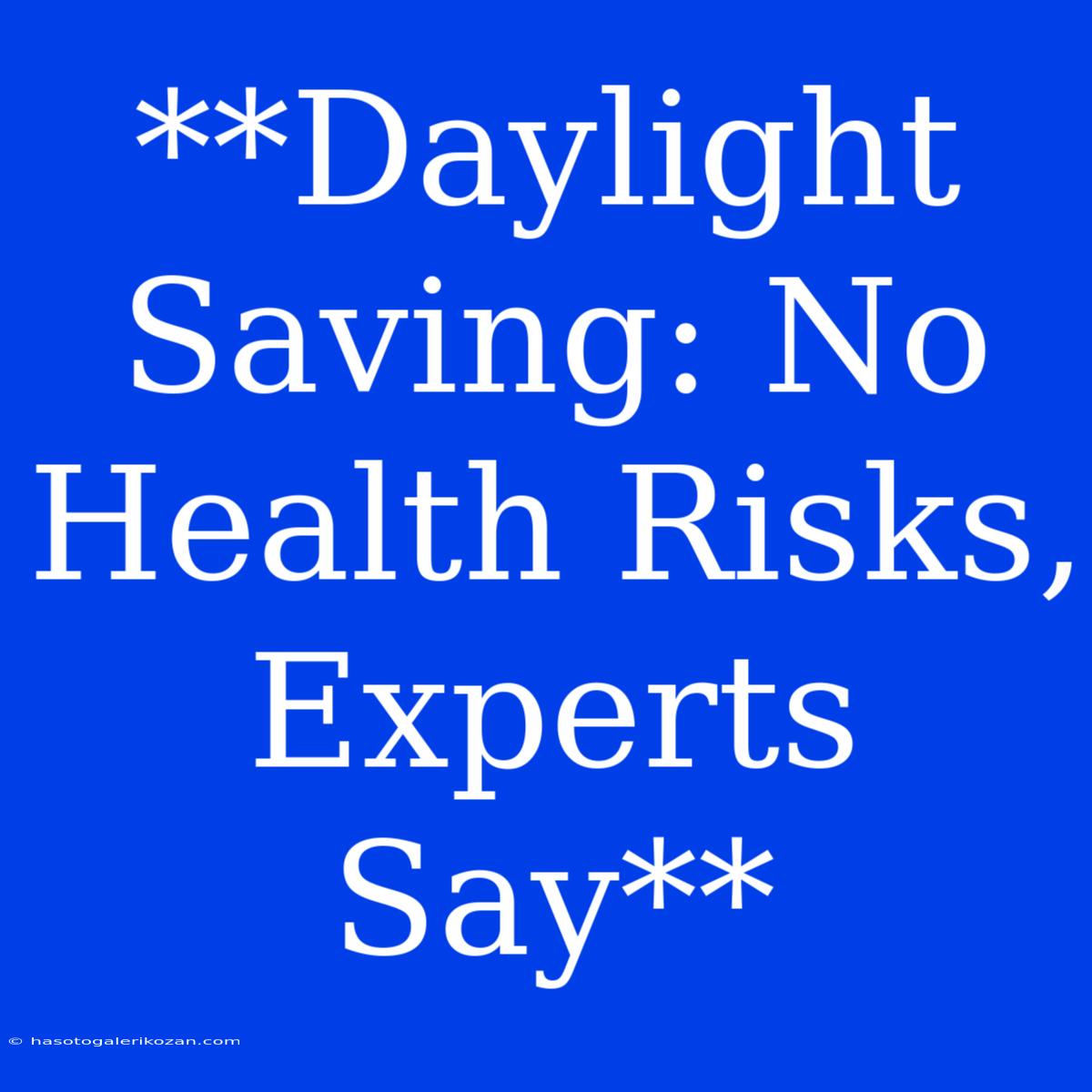 **Daylight Saving: No Health Risks, Experts Say**