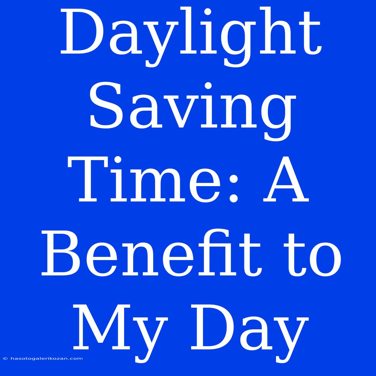 Daylight Saving Time: A  Benefit To My Day