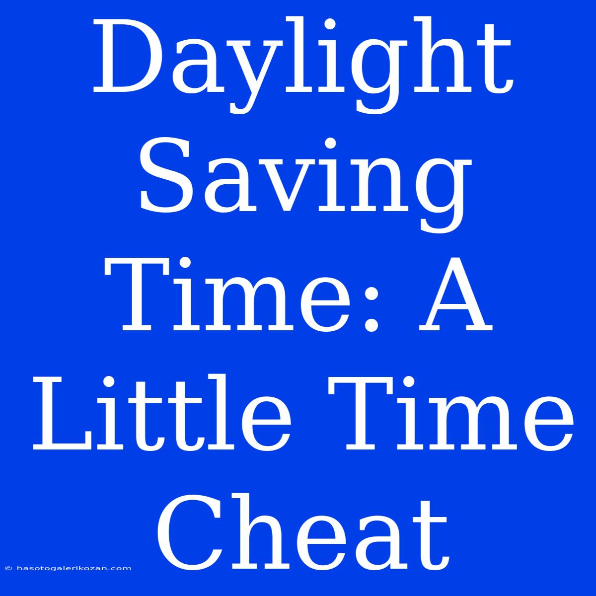 Daylight Saving Time: A Little Time Cheat 