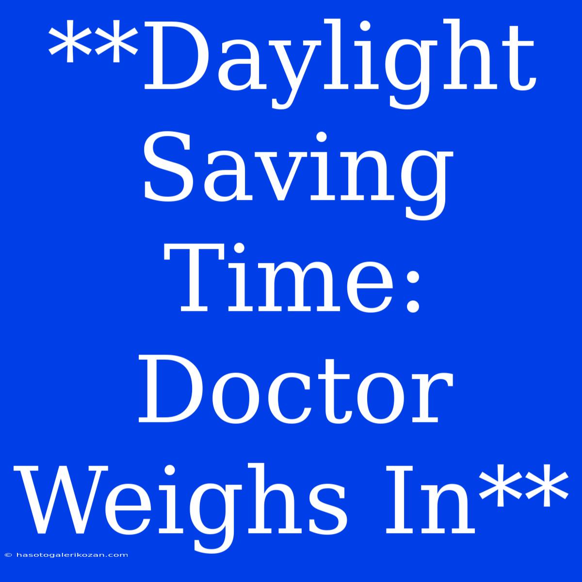 **Daylight Saving Time: Doctor Weighs In** 