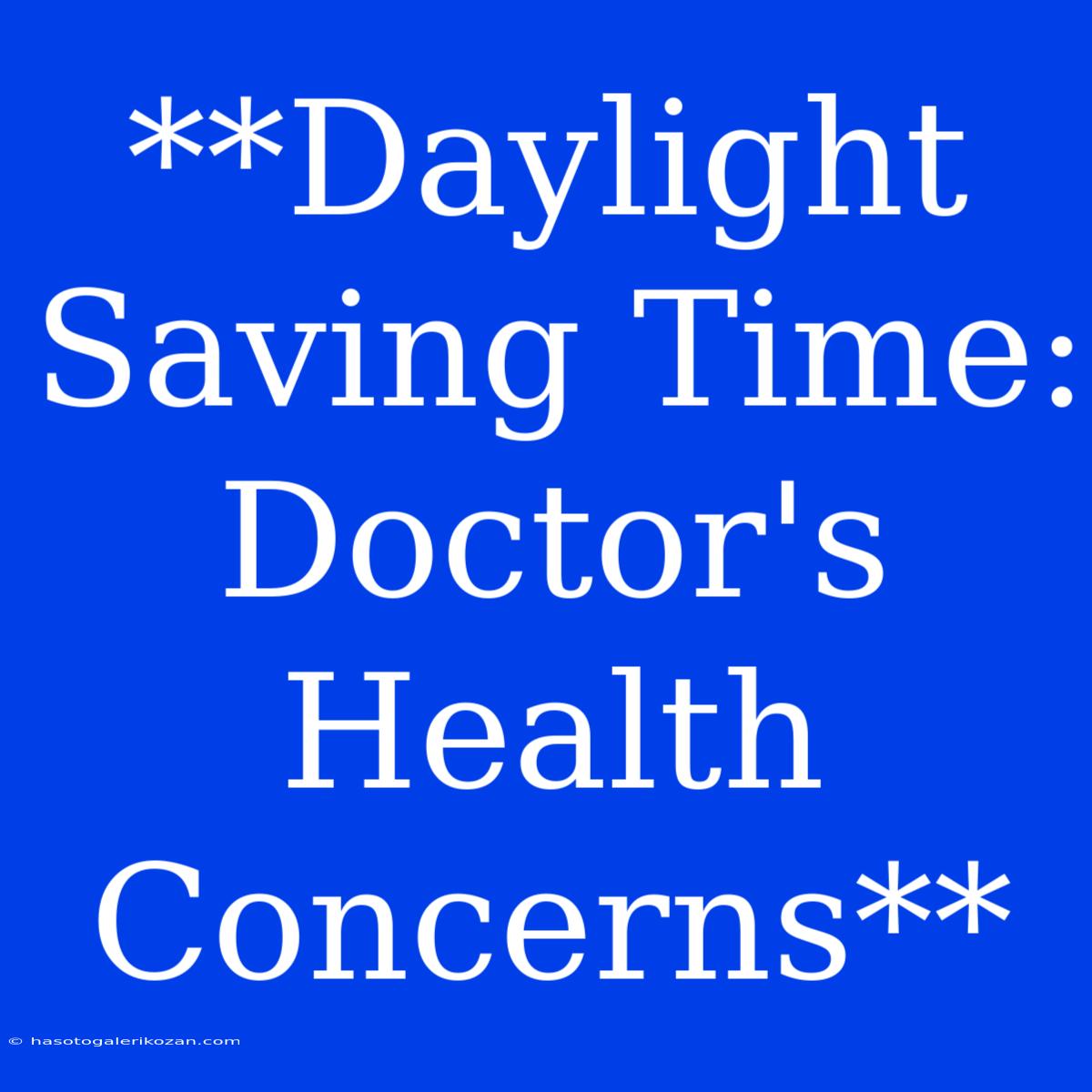 **Daylight Saving Time: Doctor's Health Concerns**