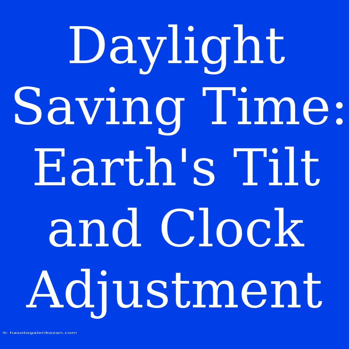 Daylight Saving Time: Earth's Tilt And Clock Adjustment