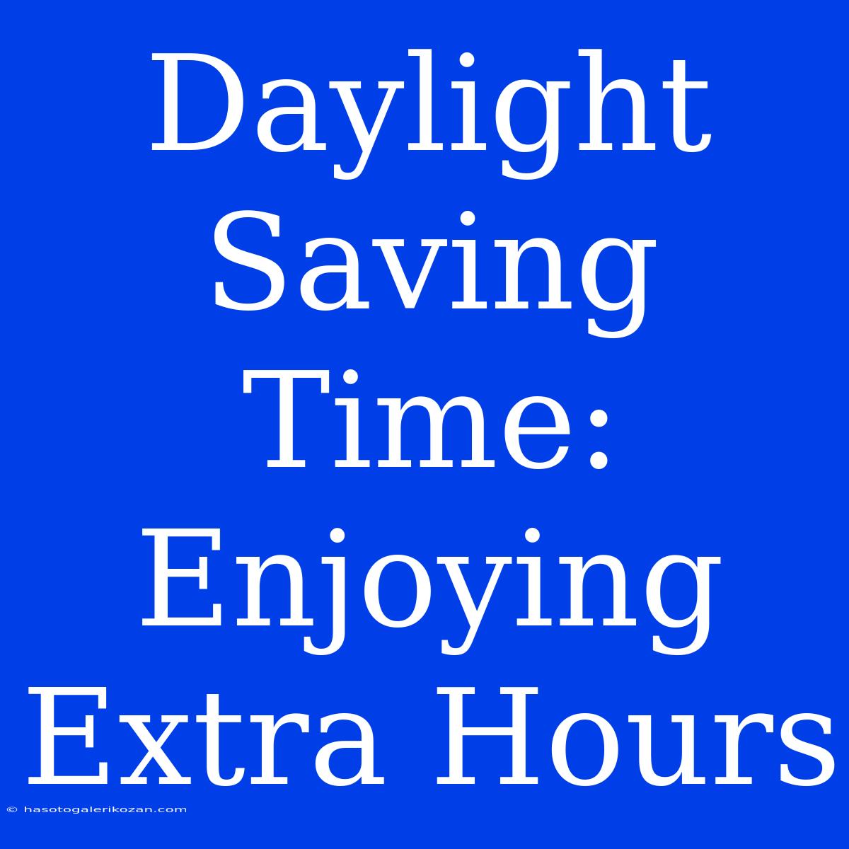 Daylight Saving Time: Enjoying Extra Hours